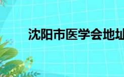 沈阳市医学会地址（沈阳市医学会）