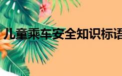 儿童乘车安全知识标语（儿童乘车安全知识）