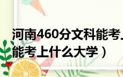 河南460分文科能考上什么大学（460分文科能考上什么大学）