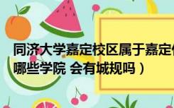 同济大学嘉定校区属于嘉定什么板块（同济大学嘉定校区有哪些学院 会有城规吗）