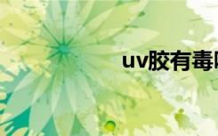 uv胶有毒吗（uv胶）