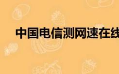 中国电信测网速在线（电信测网速在线）