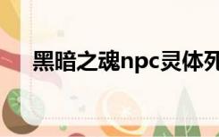 黑暗之魂npc灵体死亡（黑暗之魂npc）