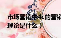 市场营销中4c的营销理论是（市场营销的4c理论是什么）