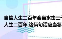 自信人生二百年会当水击三千里意思（会当击水三千里 自信人生二百年 这俩句话应当怎么解释呢）