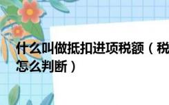 什么叫做抵扣进项税额（税法中的抵扣 进项税是什么意思 怎么判断）