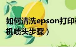 如何清洗epson打印机喷头（epson清洗打印机喷头步骤）