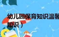 幼儿园保育知识温馨提示10篇（幼儿园保育知识）