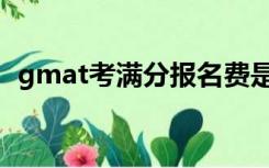 gmat考满分报名费是多少（gmat考满分）