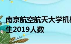 南京航空航天大学机械工程学院研究生专业招生2019人数