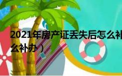 2021年房产证丢失后怎么补办呢（2021年房产证丢失后怎么补办）