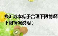 换汇成本低于合理下限情况说明怎么写（换汇成本低于合理下限情况说明）