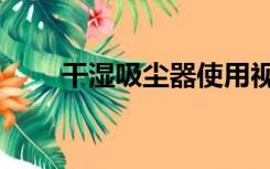 干湿吸尘器使用视频（干湿吸尘器）