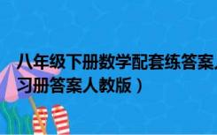 八年级下册数学配套练答案人教版（八年级上册数学配套练习册答案人教版）