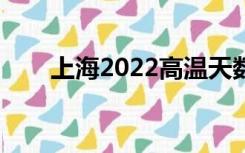 上海2022高温天数统计（天数统计）