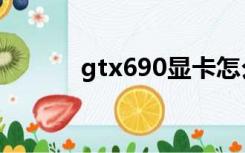 gtx690显卡怎么样（gtx690）