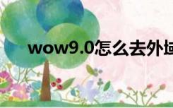 wow9.0怎么去外域（8 0怎么去外域）