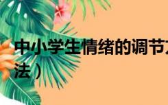 中小学生情绪的调节方法（小学生情绪调节方法）