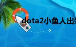 dota2小鱼人出装（小鱼人出装）