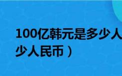 100亿韩元是多少人民币?（100亿韩元是多少人民币）