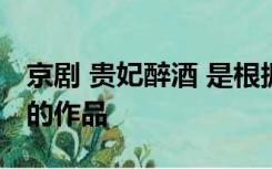 京剧 贵妃醉酒 是根据哪部古代戏曲改编而成的作品