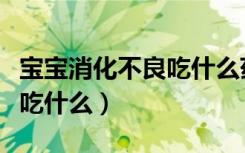 宝宝消化不良吃什么药最管用（宝宝消化不良吃什么）