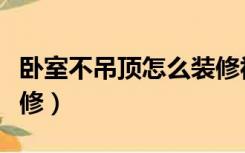 卧室不吊顶怎么装修视频（卧室不吊顶怎么装修）