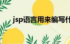 jsp语言用来编写什么网页（jsp语言）