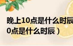 晚上10点是什么时辰牛宝女孩起名字（晚上10点是什么时辰）