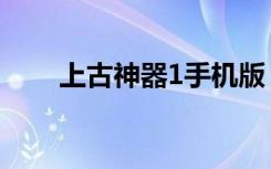 上古神器1手机版（上古神器1攻略）