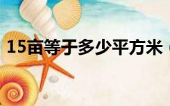 15亩等于多少平方米（1亩等于多少平方米）