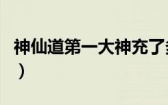 神仙道第一大神充了多少钱（神仙道第一大神）