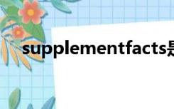 supplementfacts是什么药一天吃多少?