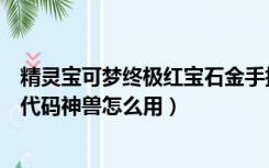 精灵宝可梦终极红宝石金手指代码（口袋妖怪红宝石金手指代码神兽怎么用）