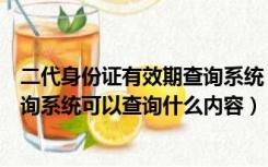 二代身份证有效期查询系统（公安局的公民第二代身份证查询系统可以查询什么内容）