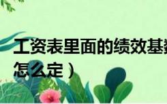 工资表里面的绩效基数怎么算（绩效工资基数怎么定）