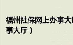 福州社保网上办事大厅网址（福州社保网上办事大厅）