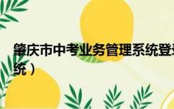 肇庆市中考业务管理系统登录网址（肇庆市中考业务管理系统）