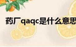 药厂qaqc是什么意思（qa qc是什么意思）