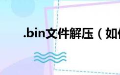 .bin文件解压（如何将BIN文件解压）