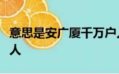 意思是安广厦千万户人家庇护着天下所有的穷人