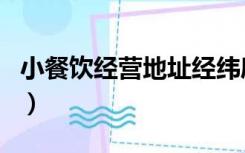 小餐饮经营地址经纬度怎么写（经纬度怎么写）