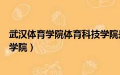 武汉体育学院体育科技学院是几本（武汉体育学院体育科技学院）