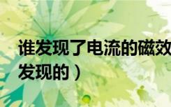 谁发现了电流的磁效应?（电流的磁效应是谁发现的）