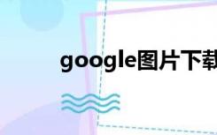 google图片下载（google图片）