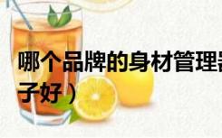 哪个品牌的身材管理器好（身材管理器哪个牌子好）