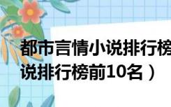 都市言情小说排行榜前10名字（都市言情小说排行榜前10名）