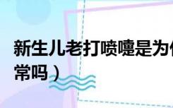 新生儿老打喷嚏是为什么（新生儿老打喷嚏正常吗）