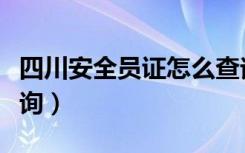 四川安全员证怎么查询（四川省安全员证书查询）