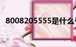 8008205555是什么号码（8008205555）